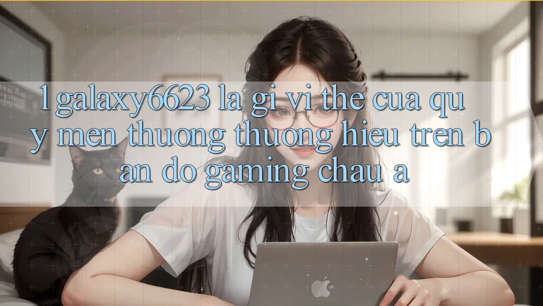 1. Galaxy6623 Là Gì? Vị Thế Của Quý mến thương thương Hiệu Trên Bản Đồ Gaming Châu Á 1. Galaxy6623 Là Gì? Vị Thế Của Quý mến thương thương Hiệu Trên Bản Đồ Gaming Châu Á