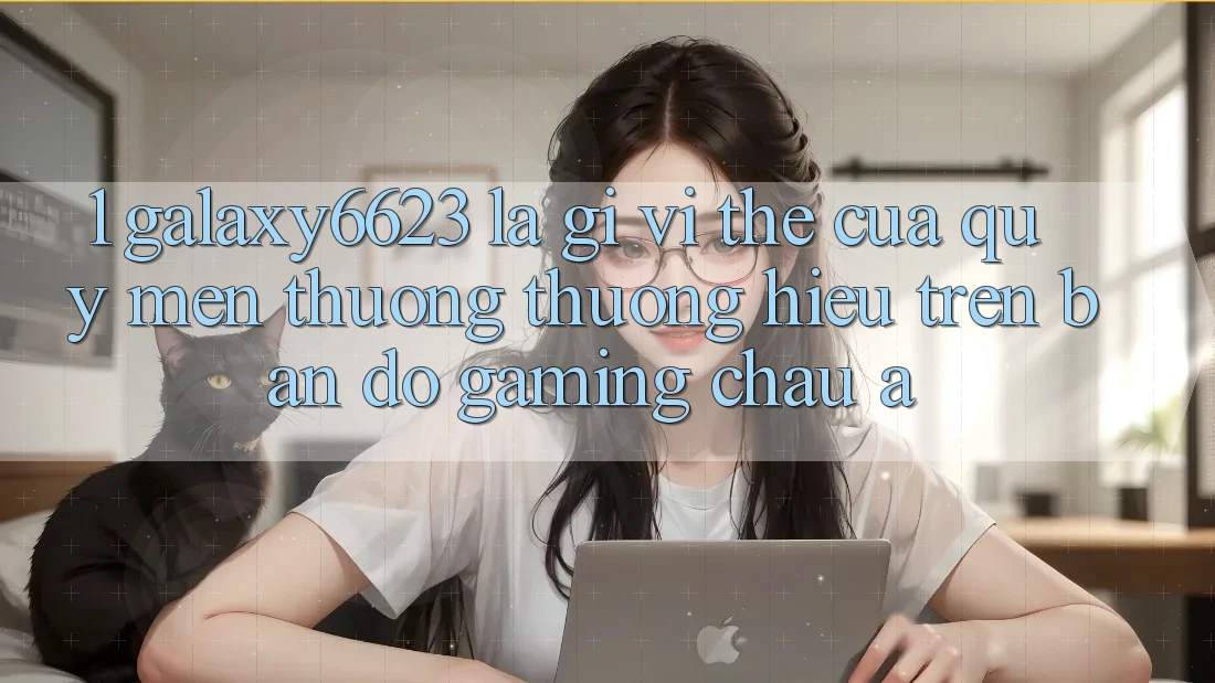 1. Galaxy6623 Là Gì? Vị Thế Của Quý mến thương thương Hiệu Trên Bản Đồ Gaming Châu Á 1. Galaxy6623 Là Gì? Vị Thế Của Quý mến thương thương Hiệu Trên Bản Đồ Gaming Châu Á