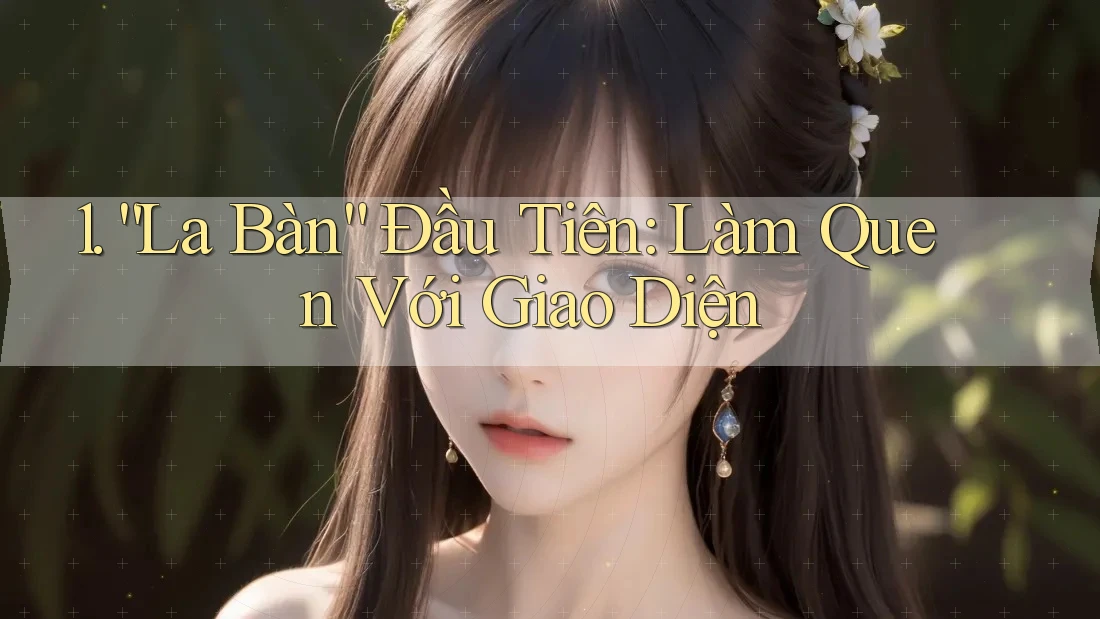 1. “La Bàn” Đầu Tiên: Làm Quen Với Giao Diện 1. “La Bàn” Đầu Tiên: Làm Quen Với Giao Diện