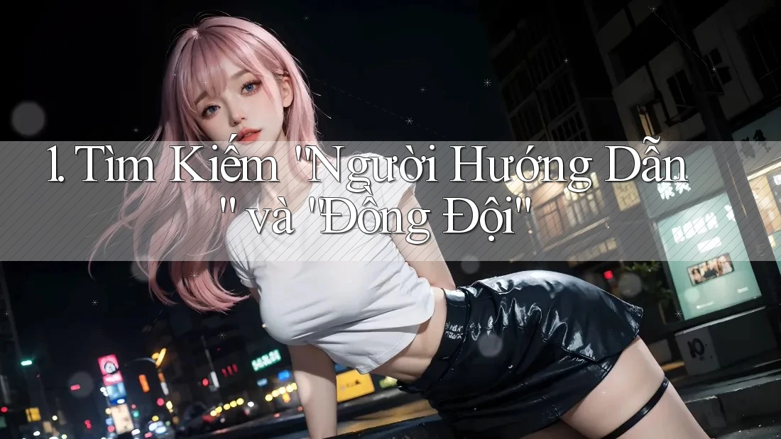 1. Tìm Kiếm “Người Hướng Dẫn” và “Đồng Đội” 1. Tìm Kiếm “Người Hướng Dẫn” và “Đồng Đội”