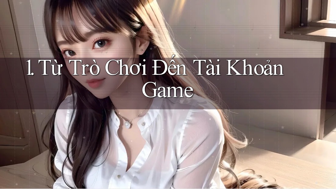 1. Từ Trò Chơi Đến Tài Khoản Game 1. Từ Trò Chơi Đến Tài Khoản Game