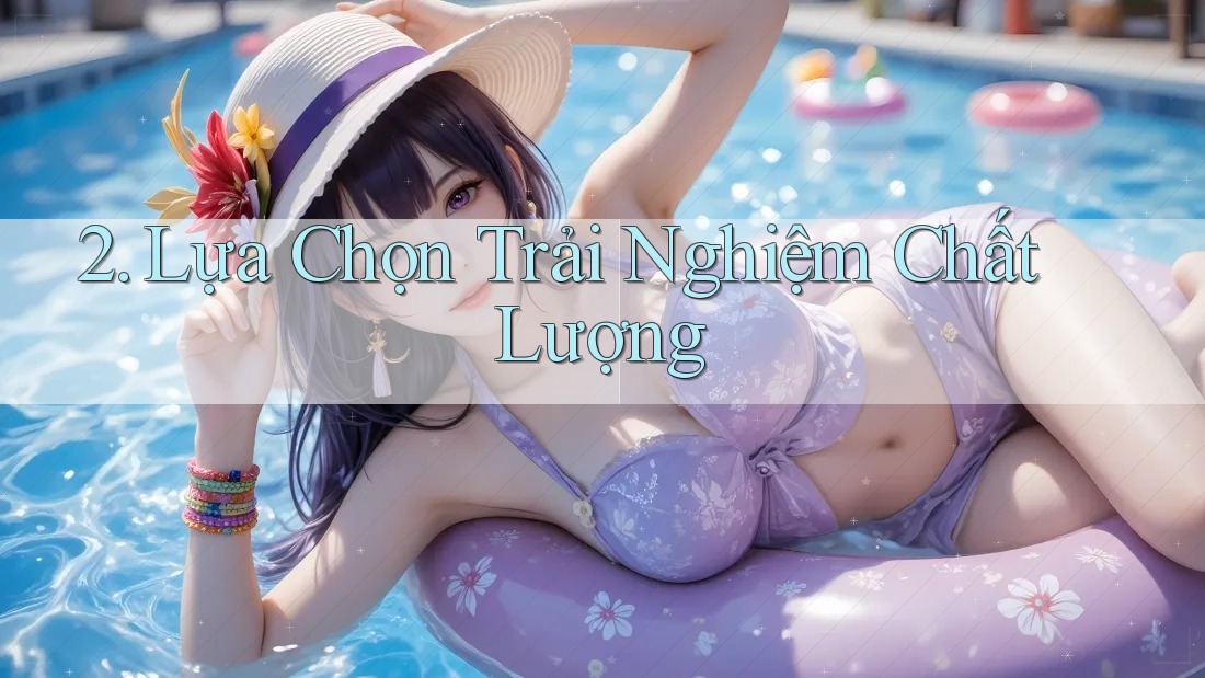 2. Lựa Chọn Trải Nghiệm Chất Lượng 2. Lựa Chọn Trải Nghiệm Chất Lượng