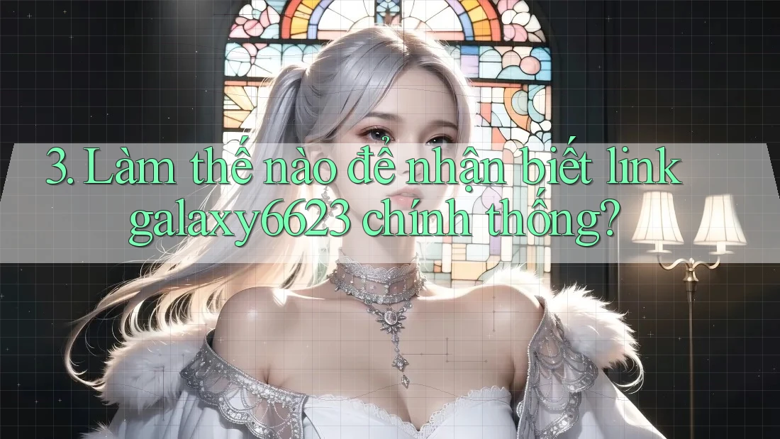3. Làm thế nào để nhận biết link galaxy6623 chính thống? 3. Làm thế nào để nhận biết link galaxy6623 chính thống?