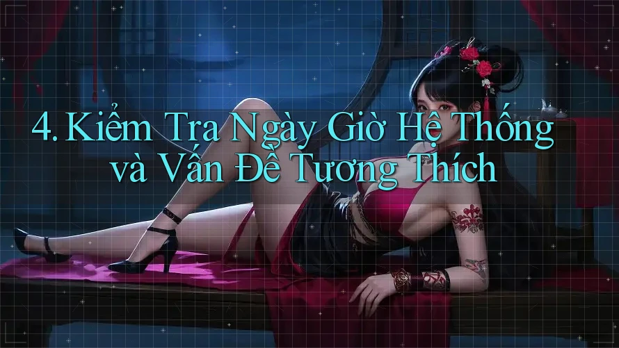 4. Kiểm Tra Ngày Giờ Hệ Thống và Vấn Đề Tương Thích 4. Kiểm Tra Ngày Giờ Hệ Thống và Vấn Đề Tương Thích