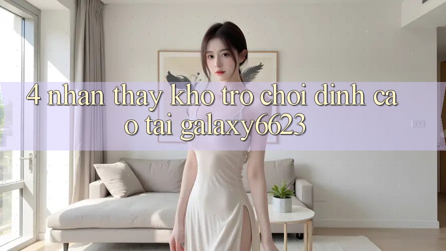 4. Nhận thấy Kho Trò Chơi Đỉnh Cao Tại Galaxy6623 4. Nhận thấy Kho Trò Chơi Đỉnh Cao Tại Galaxy6623