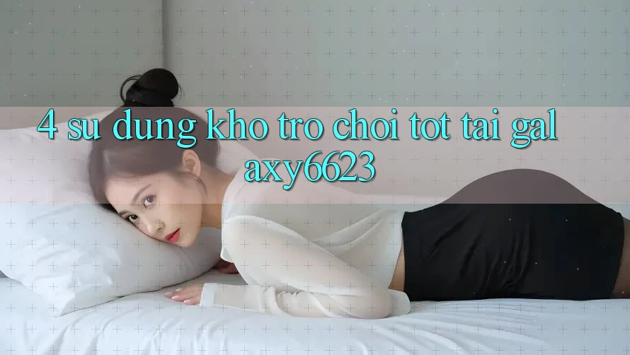 4. Sử dụng Kho Trò Chơi Tốt Tại Galaxy6623 4. Sử dụng Kho Trò Chơi Tốt Tại Galaxy6623