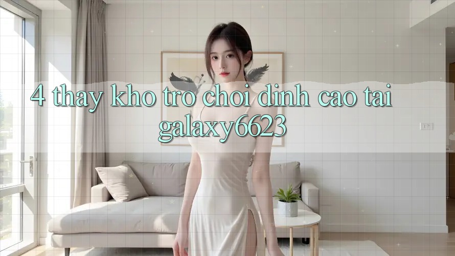 4. Thấy Kho Trò Chơi Đỉnh Cao Tại Galaxy6623 4. Thấy Kho Trò Chơi Đỉnh Cao Tại Galaxy6623