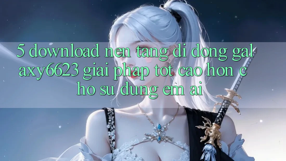 5. Download Nền tảng di động Galaxy6623 - Giải Pháp Tốt cao hơn Cho Sử dụng Êm ái 5. Download Nền tảng di động Galaxy6623 - Giải Pháp Tốt cao hơn Cho Sử dụng Êm ái