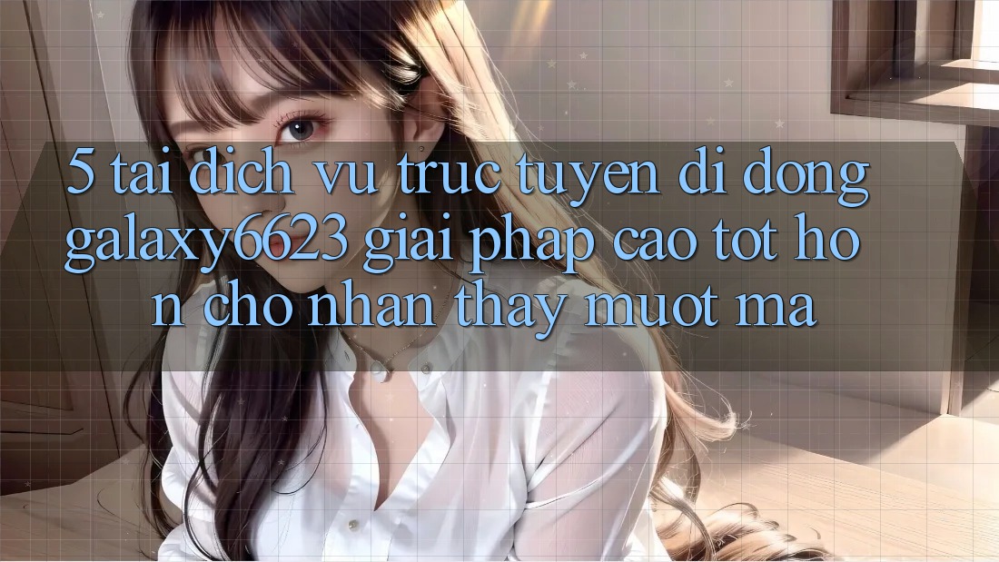 5. Tải Dịch vụ trực tuyến di động Galaxy6623 - Giải Pháp Cao tốt hơn Cho Nhận thấy Mượt Mà 5. Tải Dịch vụ trực tuyến di động Galaxy6623 - Giải Pháp Cao tốt hơn Cho Nhận thấy Mượt Mà