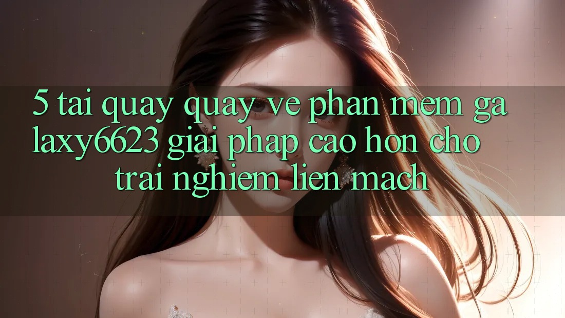 5. Tải quay quay về Phần mềm Galaxy6623 - Giải Pháp Cao hơn Cho Trải Nghiệm Liền mạch 5. Tải quay quay về Phần mềm Galaxy6623 - Giải Pháp Cao hơn Cho Trải Nghiệm Liền mạch