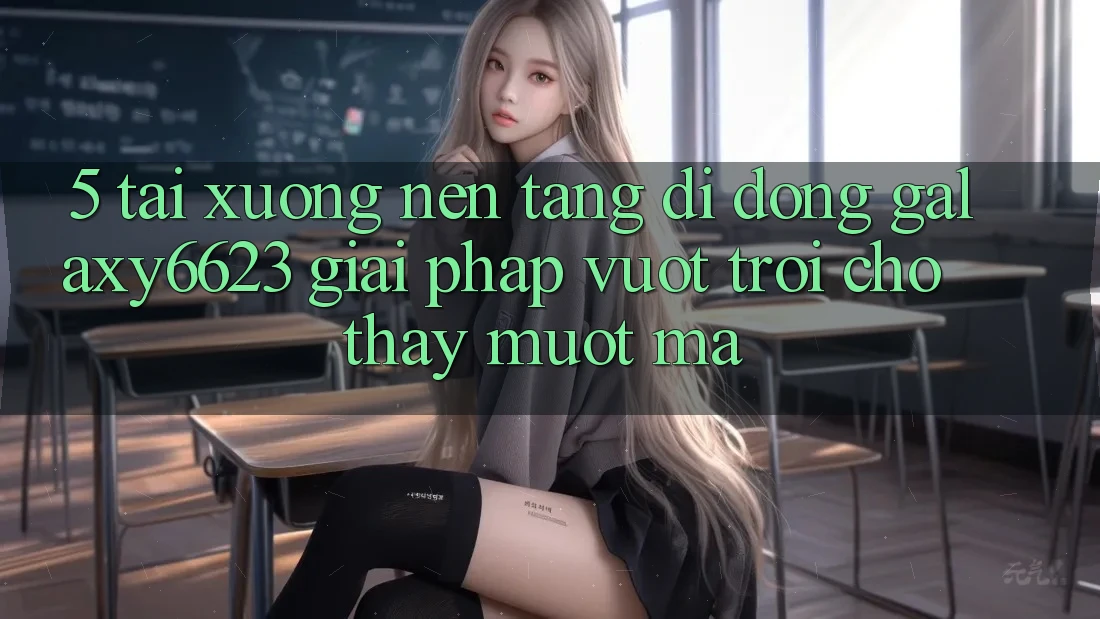 5. Tải xuống Nền tảng di động Galaxy6623 - Giải Pháp Vượt Trội Cho Thấy Mượt Mà 5. Tải xuống Nền tảng di động Galaxy6623 - Giải Pháp Vượt Trội Cho Thấy Mượt Mà