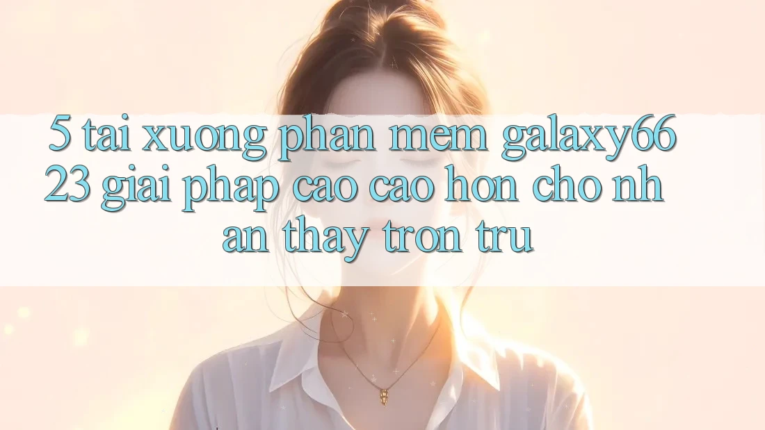 5. Tải xuống Phần mềm Galaxy6623 - Giải Pháp Cao cao hơn Cho Nhận thấy Trơn tru 5. Tải xuống Phần mềm Galaxy6623 - Giải Pháp Cao cao hơn Cho Nhận thấy Trơn tru