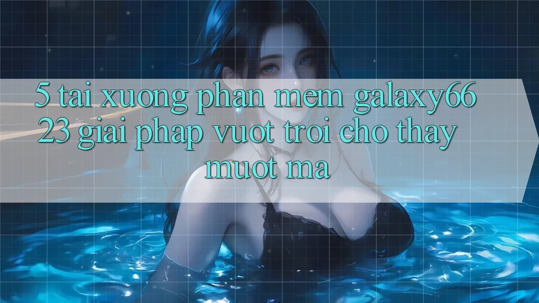 5. Tải xuống Phần mềm Galaxy6623 - Giải Pháp Vượt Trội Cho Thấy Mượt mà 5. Tải xuống Phần mềm Galaxy6623 - Giải Pháp Vượt Trội Cho Thấy Mượt mà