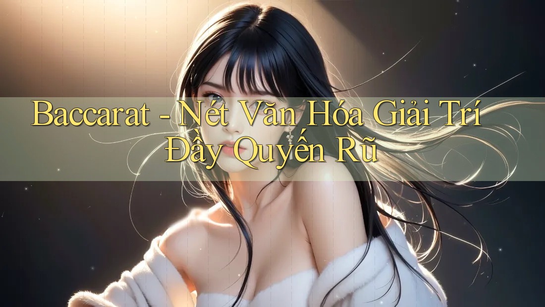 Baccarat - Nét Văn Hóa Giải Trí Đầy Quyến Rũ Baccarat - Nét Văn Hóa Giải Trí Đầy Quyến Rũ
