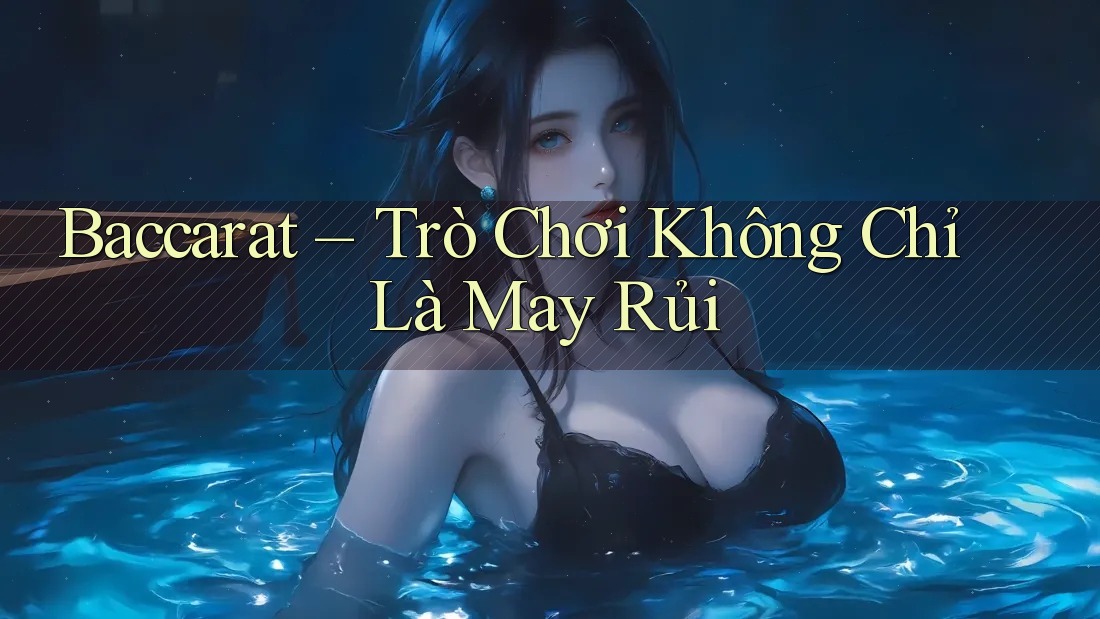 Baccarat – Trò Chơi Không Chỉ Là May Rủi Baccarat – Trò Chơi Không Chỉ Là May Rủi