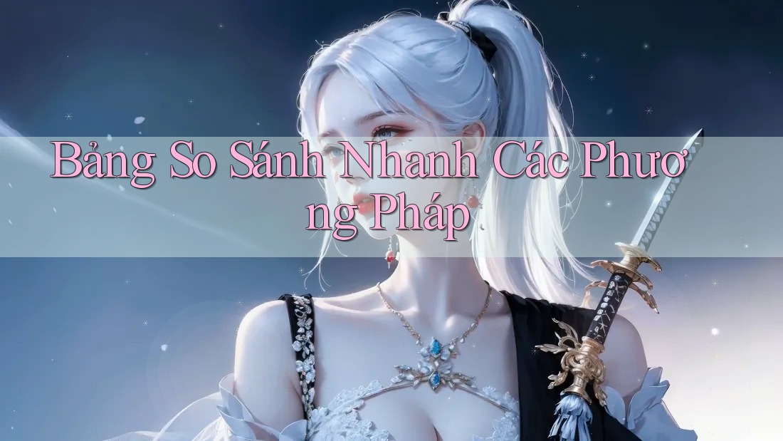 Bảng So Sánh Nhanh Các Phương Pháp Bảng So Sánh Nhanh Các Phương Pháp