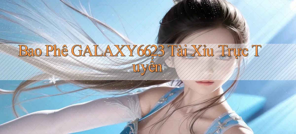 bao phê galaxy6623 tài xỉu trực tuyến