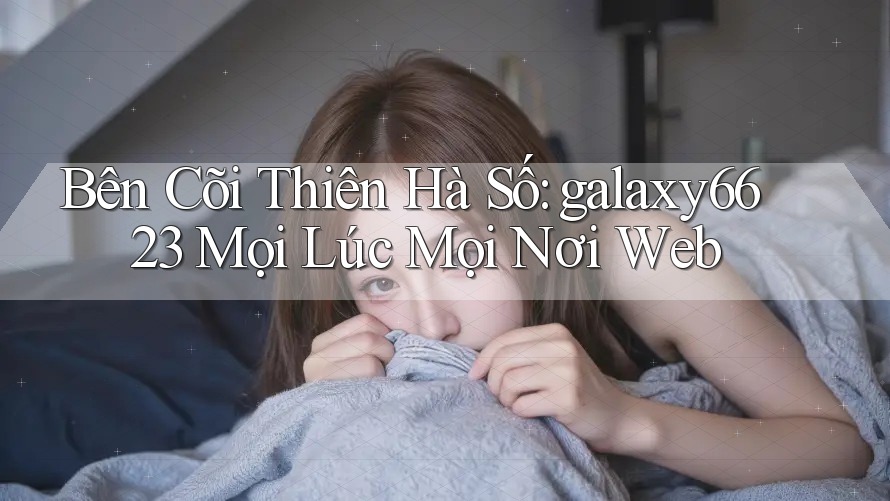 Bên Cõi Thiên Hà Số: galaxy6623 Mọi Lúc Mọi Nơi Web Bên Cõi Thiên Hà Số: galaxy6623 Mọi Lúc Mọi Nơi Web