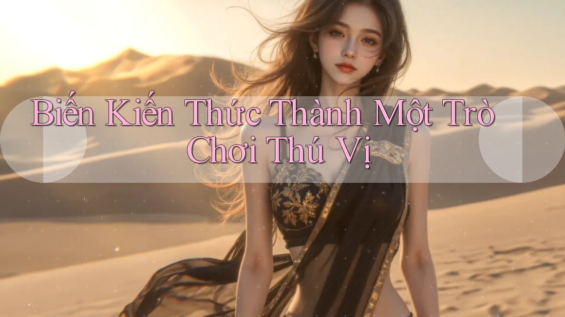 Biến Kiến Thức Thành Một Trò Chơi Thú Vị Biến Kiến Thức Thành Một Trò Chơi Thú Vị