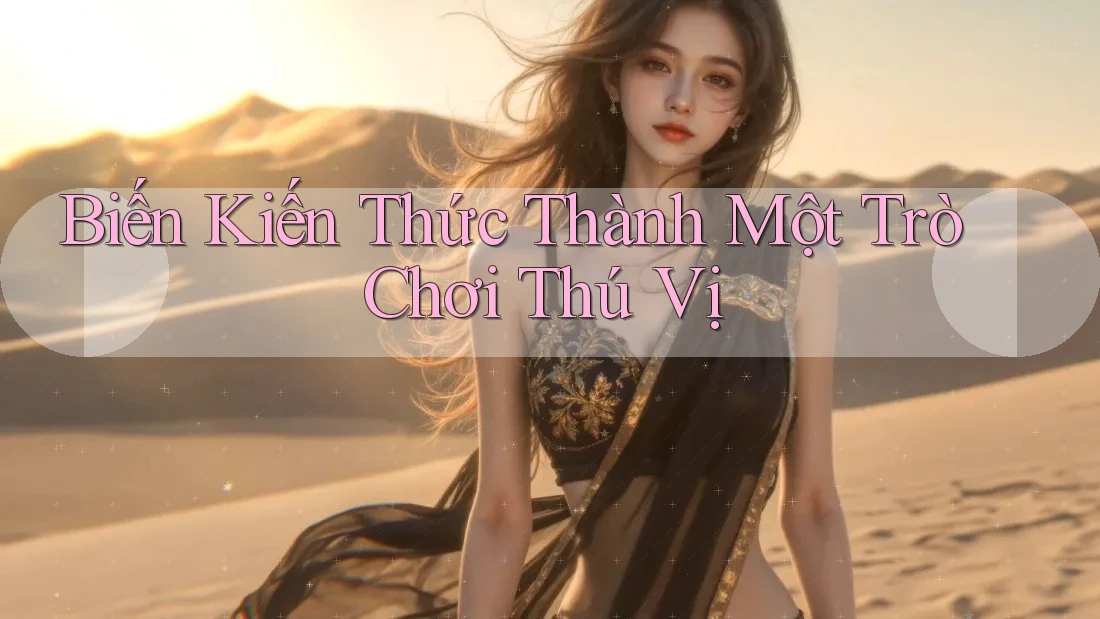 Biến Kiến Thức Thành Một Trò Chơi Thú Vị