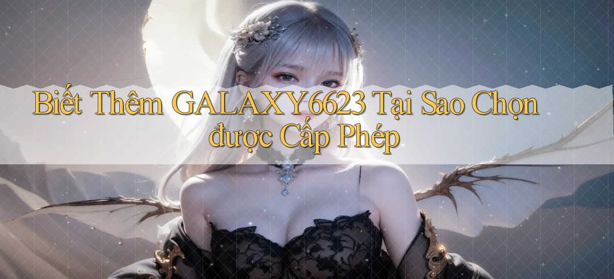 biết thêm galaxy6623 tại sao chọn được cấp phép