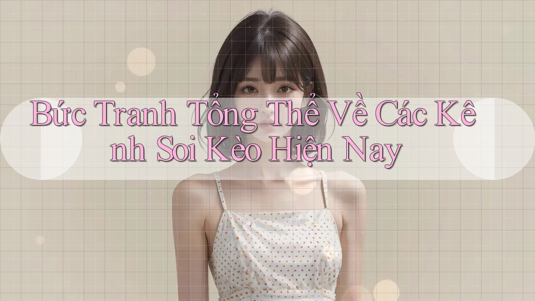 Bức Tranh Tổng Thể Về Các Kênh Soi Kèo Hiện Nay Bức Tranh Tổng Thể Về Các Kênh Soi Kèo Hiện Nay