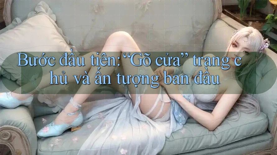 Bước đầu tiên: “Gõ cửa” trang chủ và ấn tượng ban đầu Bước đầu tiên: “Gõ cửa” trang chủ và ấn tượng ban đầu