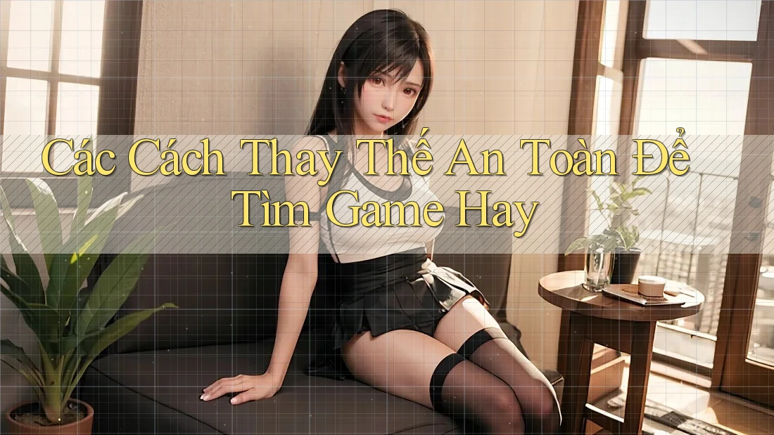 Các Cách Thay Thế An Toàn Để Tìm Game Hay Các Cách Thay Thế An Toàn Để Tìm Game Hay