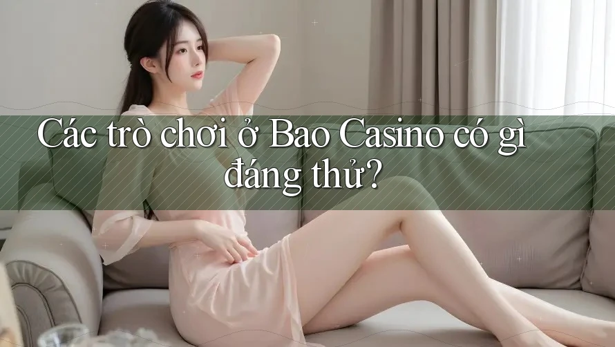 Các trò chơi ở Bao Casino có gì đáng thử? Các trò chơi ở Bao Casino có gì đáng thử?