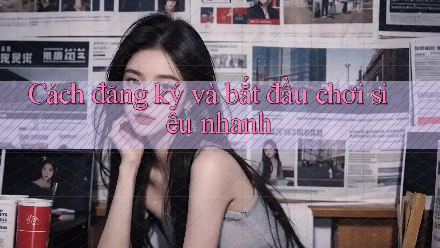 Cách đăng ký và bắt đầu chơi siêu nhanh Cách đăng ký và bắt đầu chơi siêu nhanh
