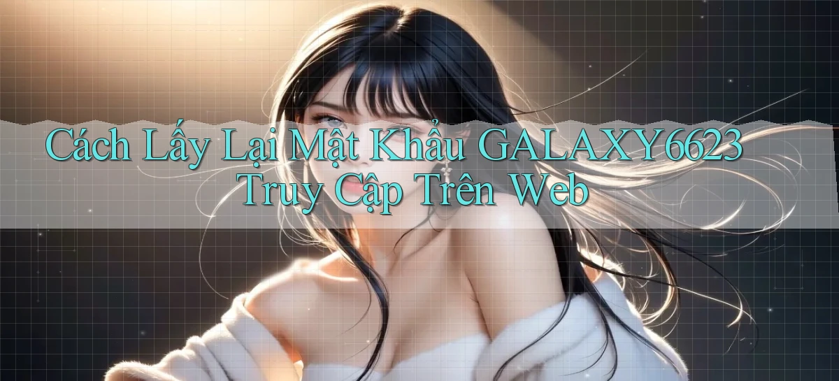 cách lấy lại mật khẩu galaxy6623 truy cập trên web