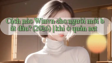 Cách nào Winvn cho người mới bắt đầu (2026) khi ở quán net