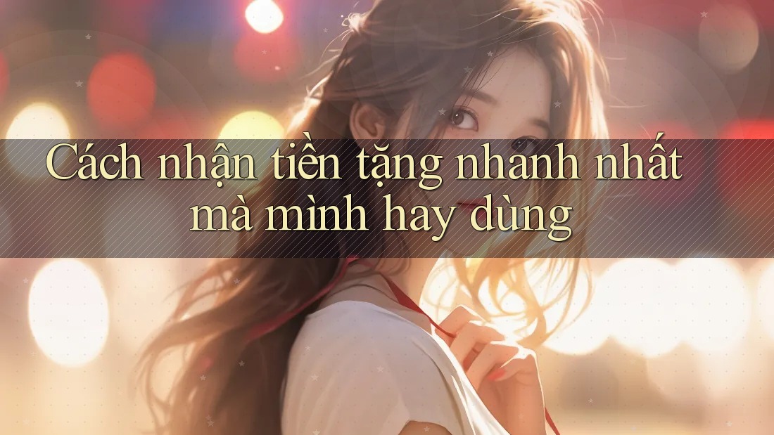 Cách nhận tiền tặng nhanh nhất mà mình hay dùng Cách nhận tiền tặng nhanh nhất mà mình hay dùng