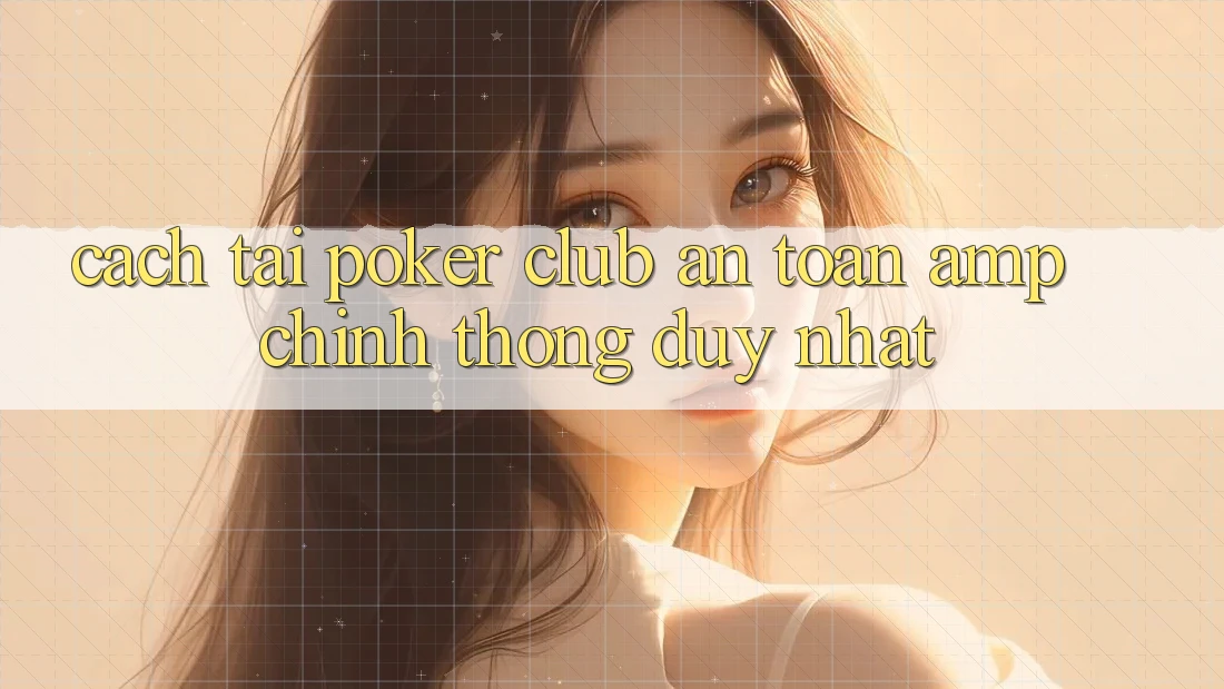 Cách Tải Poker Club An Toàn &amp; Chính Thống Duy Nhất