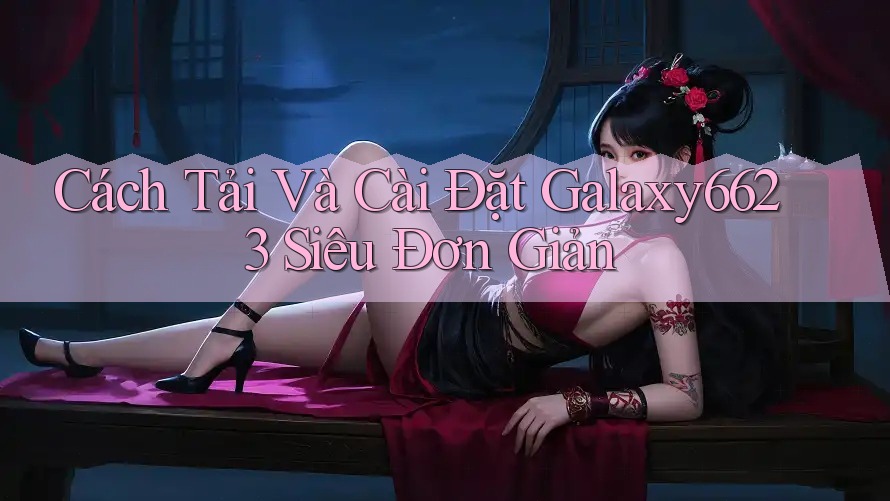 Cách Tải Và Cài Đặt Galaxy6623 Siêu Đơn Giản Cách Tải Và Cài Đặt Galaxy6623 Siêu Đơn Giản
