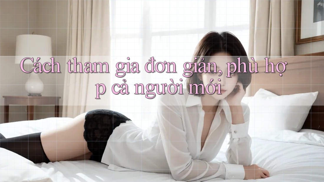 Cách tham gia đơn giản, phù hợp cả người mới Cách tham gia đơn giản, phù hợp cả người mới