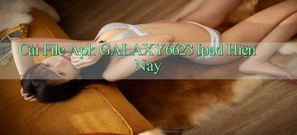 cài file apk galaxy6623 ipad hiện nay