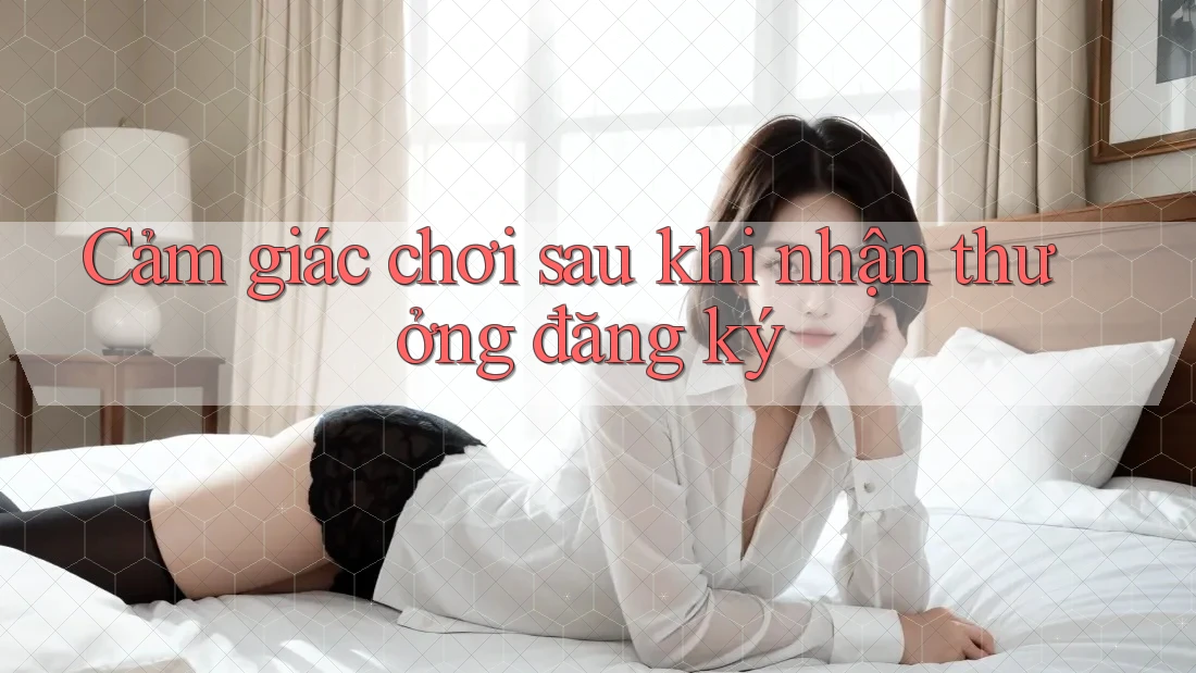 Cảm giác chơi sau khi nhận thưởng đăng ký Cảm giác chơi sau khi nhận thưởng đăng ký