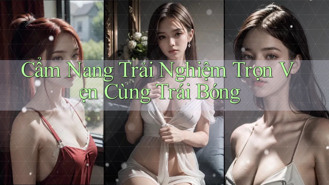 Cẩm Nang Trải Nghiệm Trọn Vẹn Cùng Trái Bóng
