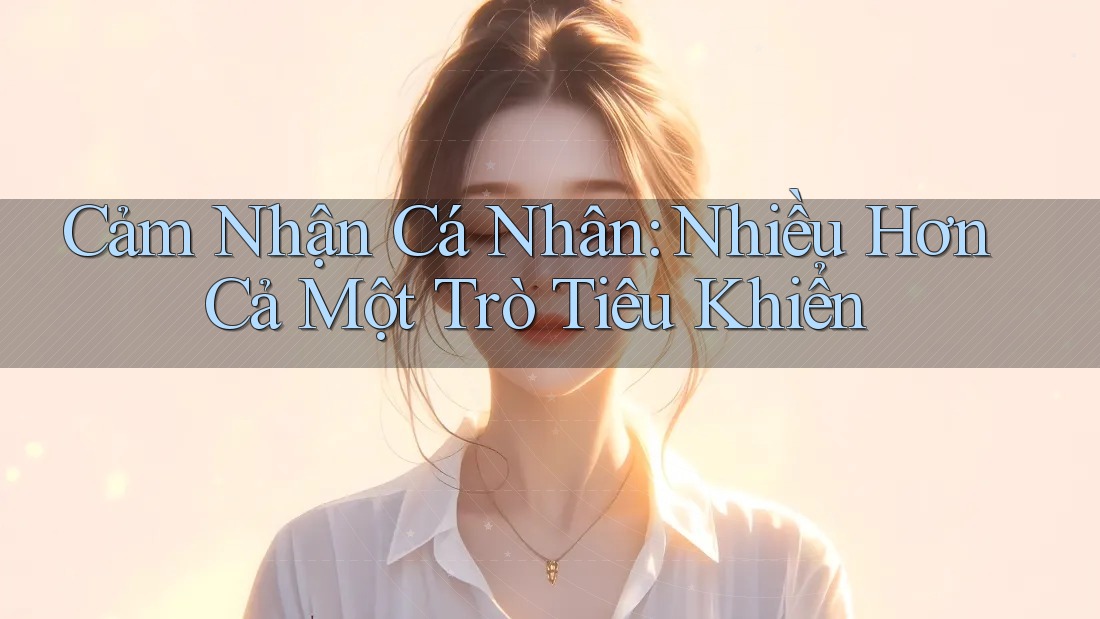 Cảm Nhận Cá Nhân: Nhiều Hơn Cả Một Trò Tiêu Khiển Cảm Nhận Cá Nhân: Nhiều Hơn Cả Một Trò Tiêu Khiển