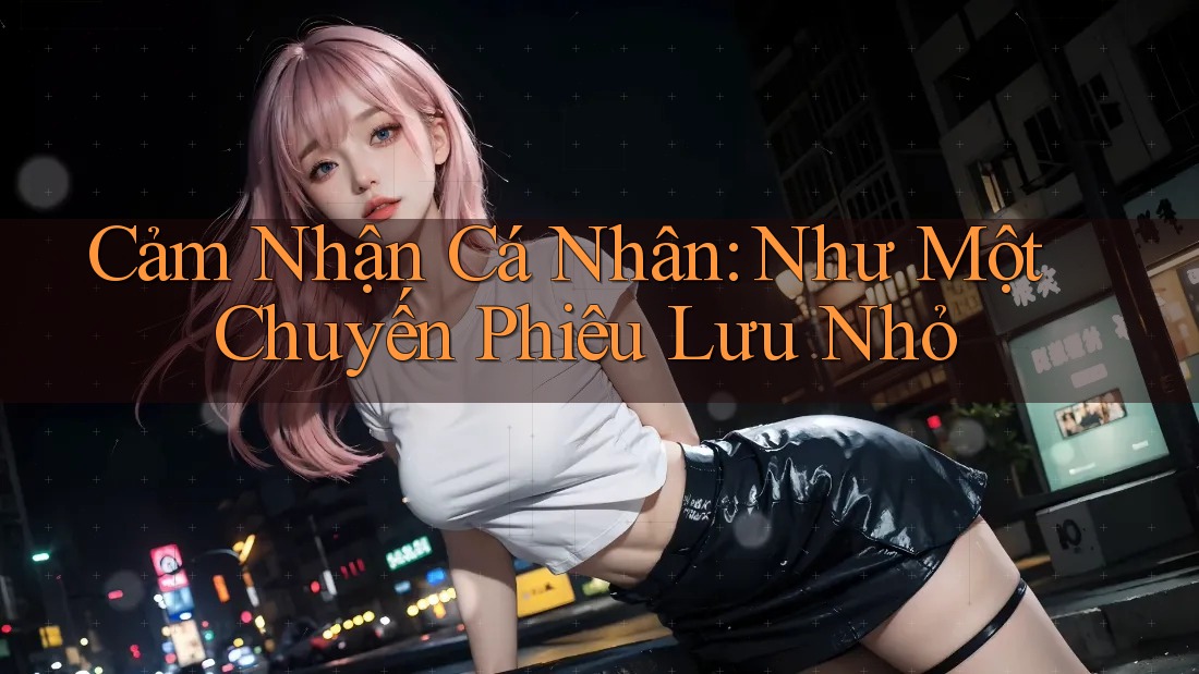 Cảm Nhận Cá Nhân: Như Một Chuyến Phiêu Lưu Nhỏ Cảm Nhận Cá Nhân: Như Một Chuyến Phiêu Lưu Nhỏ
