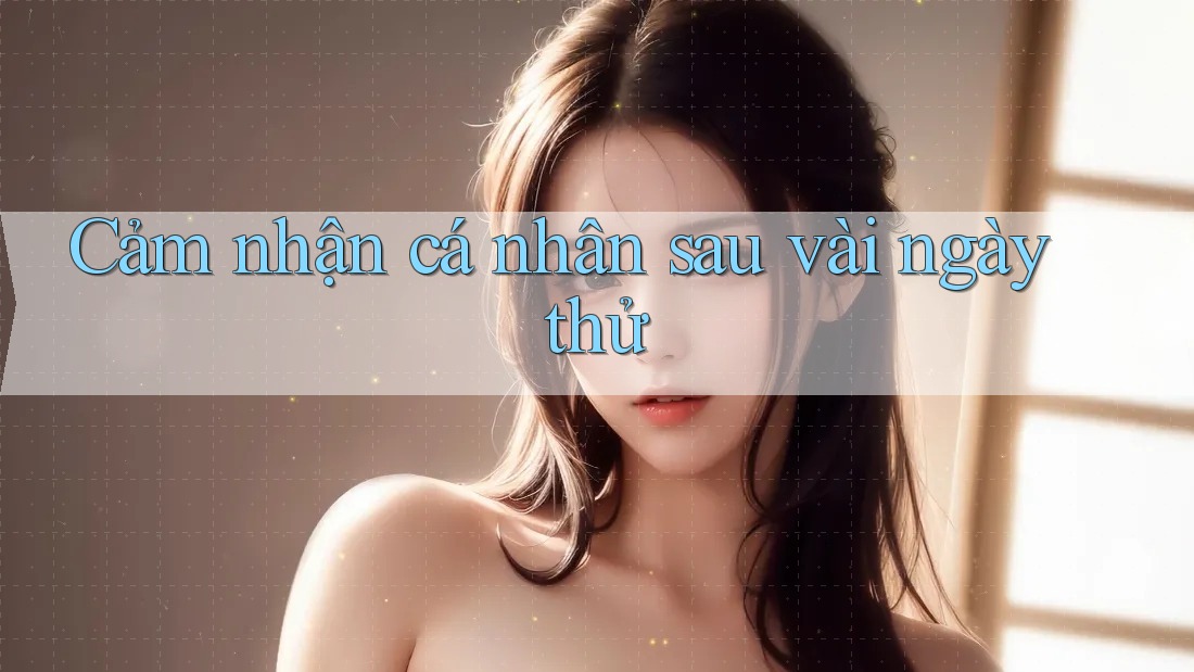 Cảm nhận cá nhân sau vài ngày thử Cảm nhận cá nhân sau vài ngày thử