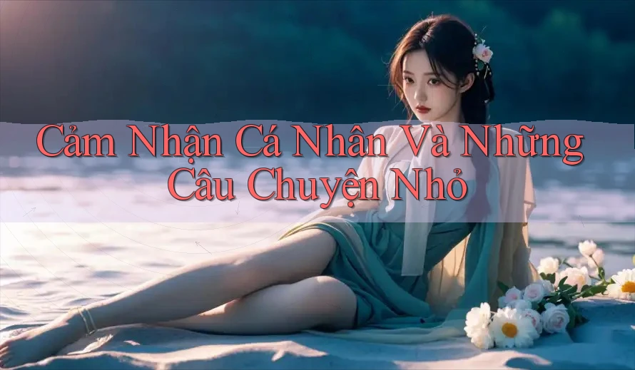 Cảm Nhận Cá Nhân Và Những Câu Chuyện Nhỏ Cảm Nhận Cá Nhân Và Những Câu Chuyện Nhỏ