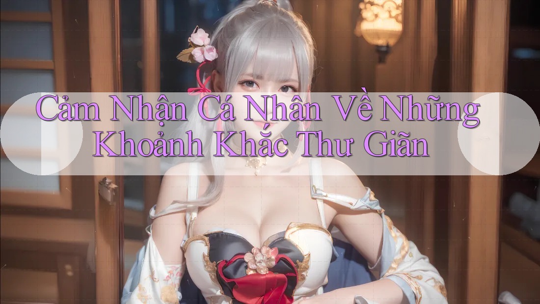 Cảm Nhận Cá Nhân Về Những Khoảnh Khắc Thư Giãn Cảm Nhận Cá Nhân Về Những Khoảnh Khắc Thư Giãn