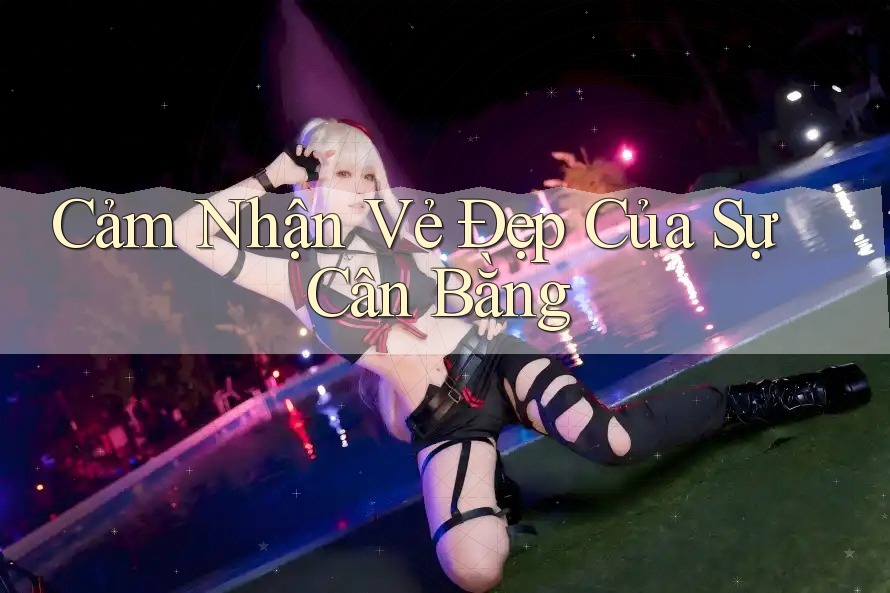Cảm Nhận Vẻ Đẹp Của Sự Cân Bằng Cảm Nhận Vẻ Đẹp Của Sự Cân Bằng