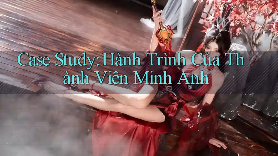 Case Study: Hành Trình Của Thành Viên Minh Anh Case Study: Hành Trình Của Thành Viên Minh Anh