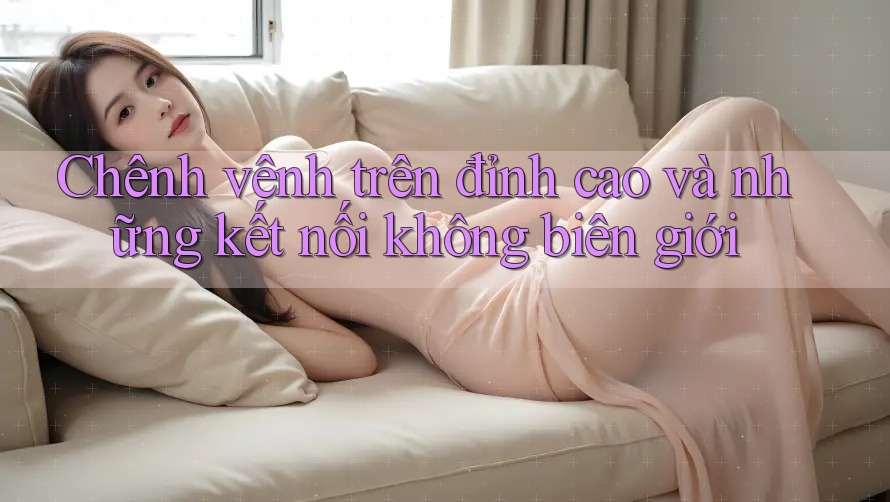 Chênh vênh trên đỉnh cao và những kết nối không biên giới Chênh vênh trên đỉnh cao và những kết nối không biên giới