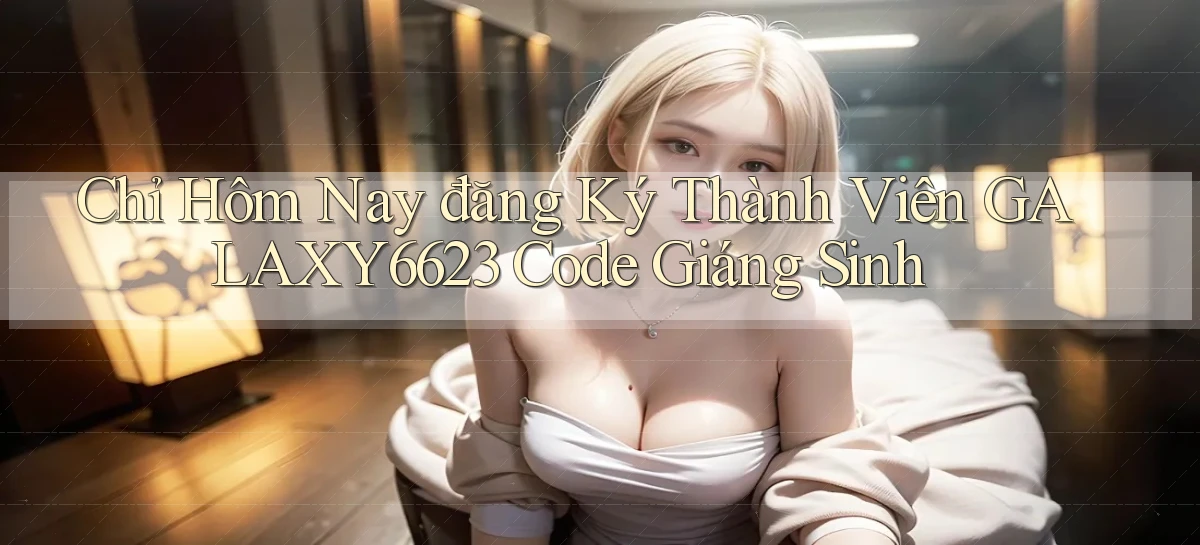 chỉ hôm nay đăng ký thành viên galaxy6623 code giáng sinh