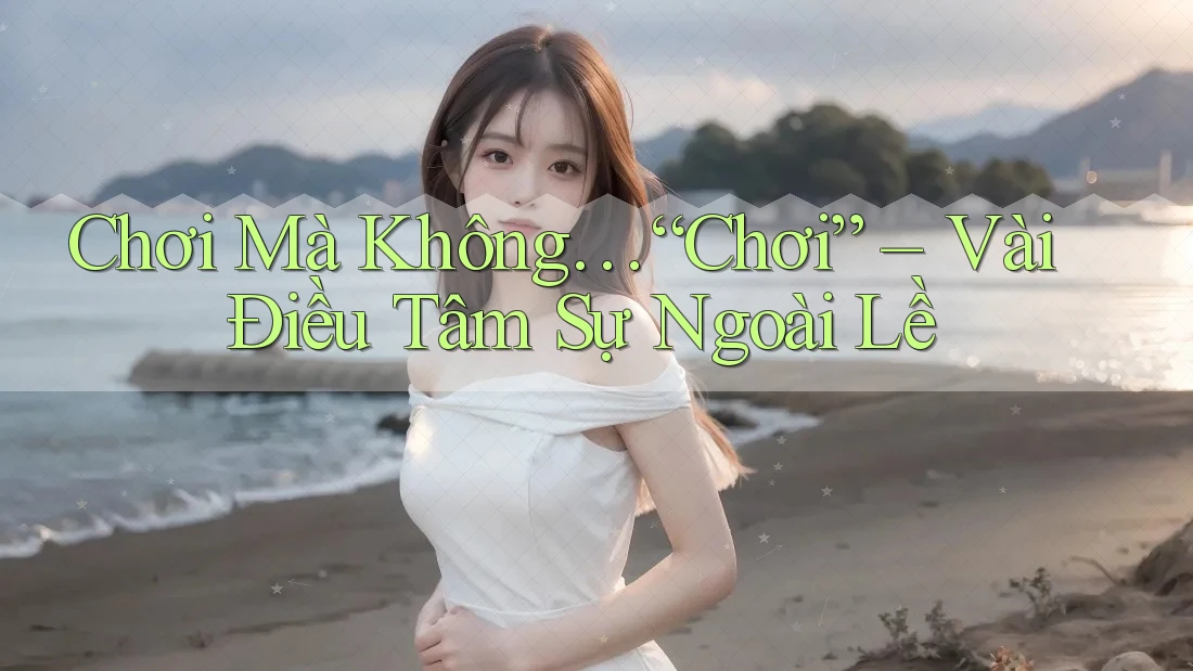 Chơi Mà Không… “Chơi” – Vài Điều Tâm Sự Ngoài Lề Chơi Mà Không… “Chơi” – Vài Điều Tâm Sự Ngoài Lề