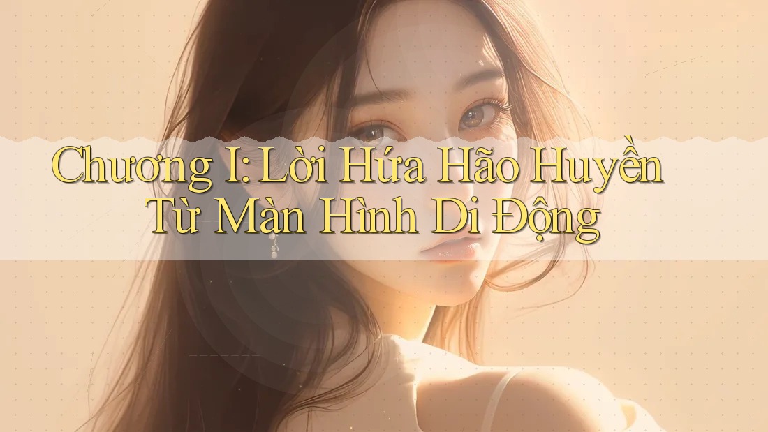 Chương I: Lời Hứa Hão Huyền Từ Màn Hình Di Động Chương I: Lời Hứa Hão Huyền Từ Màn Hình Di Động